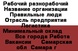 Рабочий-разнорабочий › Название организации ­ Правильные люди › Отрасль предприятия ­ Логистика › Минимальный оклад ­ 30 000 - Все города Работа » Вакансии   . Самарская обл.,Самара г.